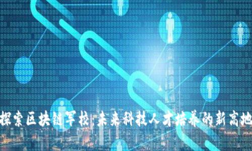 探索区块链军校：未来科技人才培养的新高地