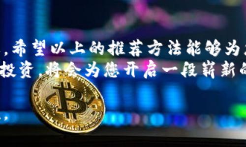 区块链投资推荐方法：从初心者到专家的全面指南

区块链投资,投资推荐,数字货币,区块链技术/guanjianci

一、理解区块链技术的基础
在投资区块链之前，首先需要理解区块链技术的基本原理。区块链是一个去中心化的分布式账本技术，它确保了数据记录的安全性与透明度。每一个区块都包含了一组交易数据，并通过密码学方法与前一个区块相链接，形成一个不断扩展的链条。
这项技术的独特之处在于它的不可篡改性，即一旦数据被记录在区块链上，便无法被随意修改或删除。这为金融交易、智能合约以及资产管理等领域的应用提供了强大的安全保障。

二、分析市场动态
在进行区块链投资推荐时，市场分析是关键的一步。市场动态，包括政策法规、技术发展、团队背景及其市场需求等，都是影响投资决策的重要因素。定期跟踪相关行业新闻，参与论坛讨论，还有助于掌握市场动向。
例如，某国政府发布了关于数字货币的监管政策，这可能会影响到该国内外的投资情绪。留心这些变动可以帮助投资者做出更明智的决策。

三、选择合适的投资项目
区块链行业内有众多投资项目，如何选择适合的项目至关重要。通常来说，关注项目的基本面是非常明智的做法。基础设施项目、金融服务平台、去中心化应用（DApp）等，都有其独特的发展潜力。
观察项目的白皮书，了解其愿景和技术路线图，可以帮助投资者判断该项目的长期可行性。白皮书中通常会详细列出项目的技术框架、团队成员、资金使用计划等关键信息。

四、建立风险意识
尽管区块链投资具有巨大的潜力，但同时也伴随着高风险。投资者在进入市场之前，必须建立清晰的风险意识。要明白自己的投资目标以及能承受的风险程度，合理控制投资比例。
可以采用“投资组合”的方式，将资金分散到多个项目，降低单一项目带来的风险。同时，也要关注选择入场和出场的时机，不随波逐流，保持理性。

五、利用技术分析辅助决策
除了基本面分析，技术分析同样是一种有效的投资决策方法。运用各种技术指标（如移动平均线、相对强弱指标等），可以帮助投资者把握市场趋势，判断买入和卖出的时机。
例如，如果某个数字货币的价格突破了历史高点，且伴随着成交量的增加，那么通常被视为一个强势信号，可能会吸引更多的投资者入场。而反之，如果价格持续下跌且没有回升迹象，则需要慎重考虑是否继续持有。

六、参与社区与生态
在区块链投资的过程中，积极参与各类社区与生态保留优势。许多成功的投资者都是依靠社群的力量获得市场信息、交流分析观点的。在相关的社交平台、论坛、微信群组中，可以找到许多志同道合的朋友，他们会分享市场动向、新的投资项目或技术分析。
此外，一些项目方会在社群中发布最新动态、政策、版本更新等信息，参与这些讨论，可以让你在第一时间获得相关资讯，为投资决策提供参考。

七、实践与学习相结合
投资不可能一蹴而就，实践与学习是密不可分的。在实际投资中，不仅要关注市场的变化，还要不断积累经验，提升对市场的敏感度和判断力。每一笔交易都是学习的机会，无论是成功还是失败，都有其独特的启示。
可以考虑模拟交易，先在虚拟环境中练习，逐步熟悉投资节奏和技巧。随着对市场的理解加深，逐渐向真实交易迈进，这样能够在实战中更好地运用所学知识。

八、保持冷静与理性
最后，投资者在面对波动和市场情绪时，保持冷静与理性是至关重要的。市场价格的剧烈波动常常会引发情绪决策，而这往往是导致损失的重要原因。建议投资者设定合理的止损和止盈策略，帮助自己规避情绪干扰。
在追逐利润的同时，更要学会管理自己的情绪，建立健康的投资心态。可以通过冥想、运动等方式调整自己的心理状态，确保心态的平和与清醒。

九、总结与展望
区块链投资充满机会，也充满挑战。不同的投资者有不同的风险承受能力与投资目标，选择合适的方法至关重要。希望以上的推荐方法能够为您在区块链投资的道路上提供帮助，让您在快速发展的市场中走得更稳更远。
未来，随着区块链技术的不断成熟和应用落地的增加，数字资产的投资将会愈加普及。抓住机遇、积极学习、理性投资，将会为您开启一段崭新的投资旅程。

希望这篇文章能够对你有所帮助，激发你在区块链投资中的思考和行动。若有进一步的问题，随时可以与我交流。