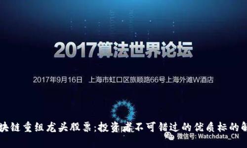 区块链重组龙头股票：投资者不可错过的优质标的解析