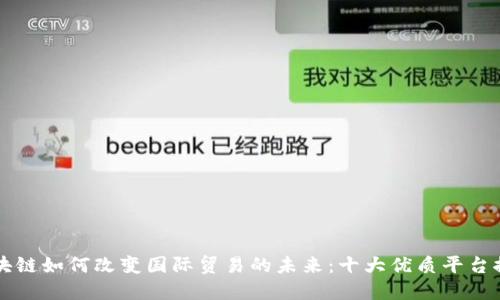 区块链如何改变国际贸易的未来：十大优质平台推荐