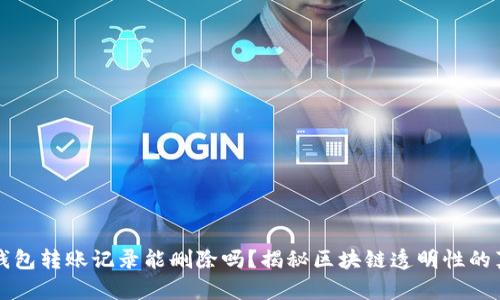 TP钱包转账记录能删除吗？揭秘区块链透明性的真相