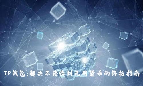 TP钱包：解决不停收到无用货币的终极指南