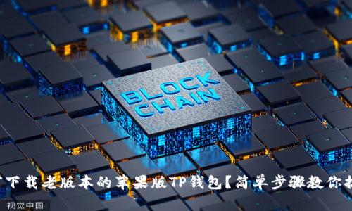 如何下载老版本的苹果版TP钱包？简单步骤教你搞定！