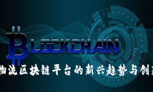 台湾物流区块链平台的新兴趋势与创新应用