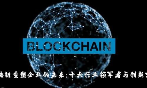 区块链重塑企业的未来：十大行业领军者与创新实践