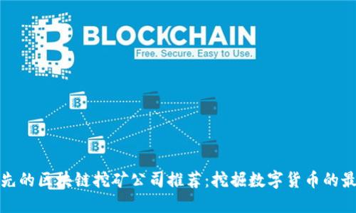 全球领先的区块链挖矿公司推荐：挖掘数字货币的最佳选择