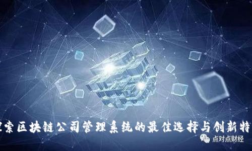 探索区块链公司管理系统的最佳选择与创新特点