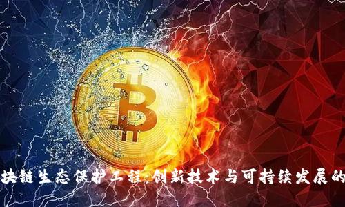 探索区块链生态保护工程：创新技术与可持续发展的交汇点