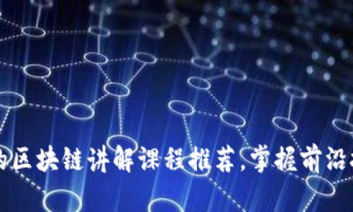2023年最受欢迎的区块链讲解课程推荐，掌握前沿技术，实现职业提升