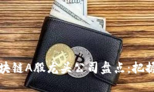 2023年区块链A股龙头公司盘点：把握投资机会！