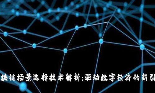区块链场景选择技术解析：驱动数字经济的新引擎