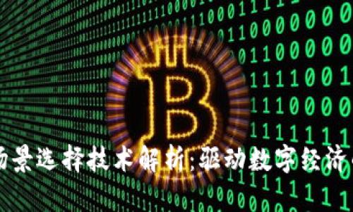 区块链场景选择技术解析：驱动数字经济的新引擎