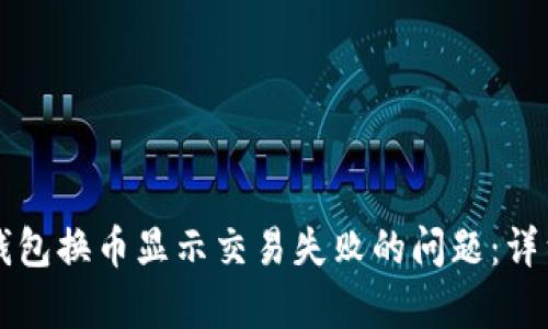 如何解决TP钱包换币显示交易失败的问题：详细指南与分析