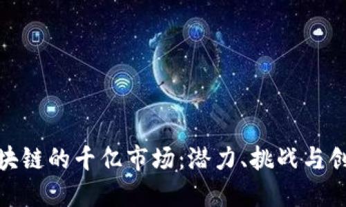 探索区块链的千亿市场：潜力、挑战与创新机会