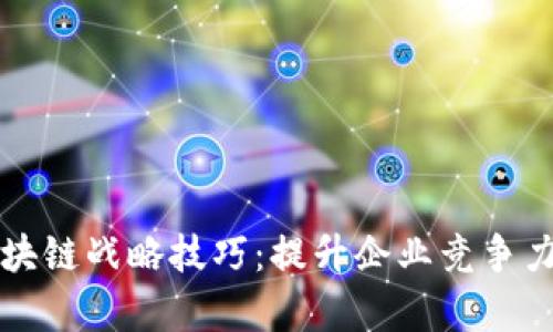 全面解析区块链战略技巧：提升企业竞争力的秘密武器