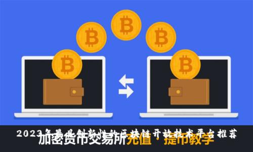 2023年最具创新性的区块链开放技术平台推荐