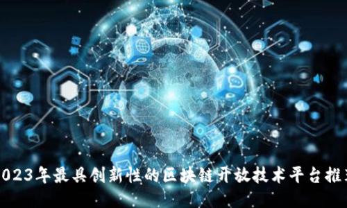 2023年最具创新性的区块链开放技术平台推荐