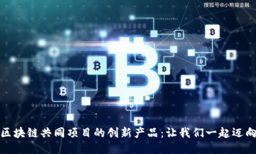 探索区块链共同项目的创新产品：让我们一起迈向未来