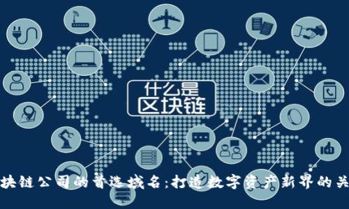 区块链公司的首选域名：打造数字资产新界的关键