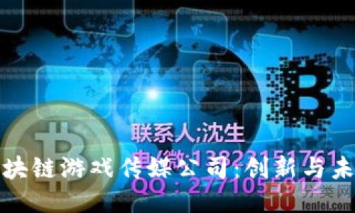 探索顶尖区块链游戏传媒公司：创新与未来的交汇点