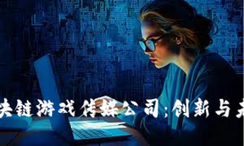 探索顶尖区块链游戏传媒公司：创新与未来的交汇点
