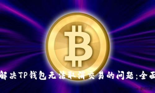 如何解决TP钱包无法取消交易的问题：全面指南