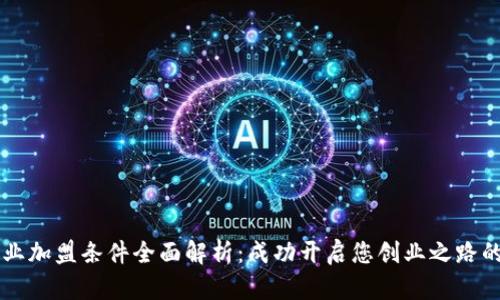 区块链创业加盟条件全面解析：成功开启您创业之路的必备指南