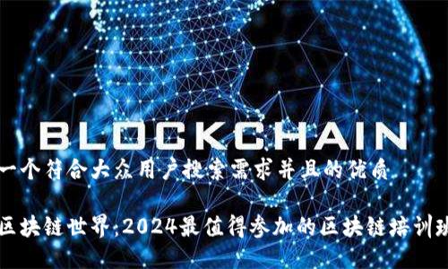 思考一个符合大众用户搜索需求并且的优质

解密区块链世界：2024最值得参加的区块链培训班推荐