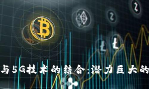 探索区块链与5G技术的结合：潜力巨大的上市公司股