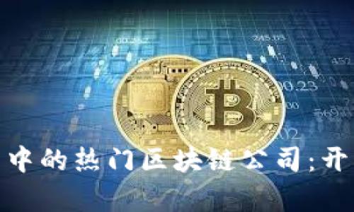 揭秘招商平台中的热门区块链公司：开启投资新机遇