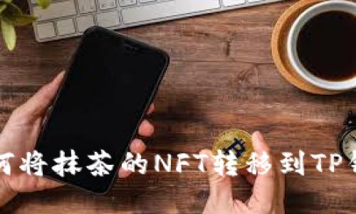 如何将抹茶的NFT转移到TP钱包