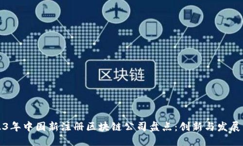 2023年中国新注册区块链公司盘点：创新与发展并行