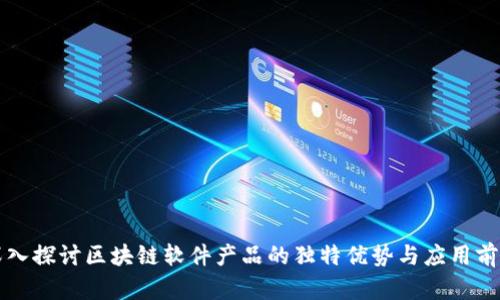 深入探讨区块链软件产品的独特优势与应用前景