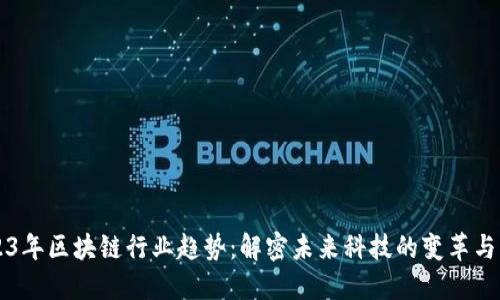 2023年区块链行业趋势：解密未来科技的变革与应用