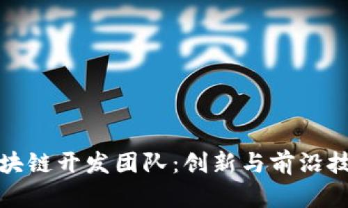 探索谷歌区块链开发团队：创新与前沿技术的领导者