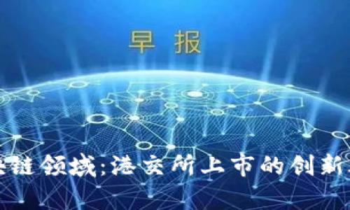 探索区块链领域：港交所上市的创新股票解析