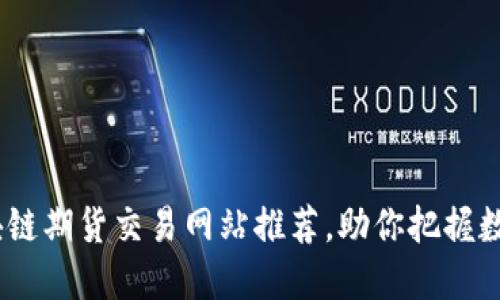 2023年最佳区块链期货交易网站推荐，助你把握数字资产投资机会