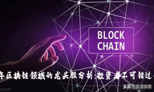 2023年区块链领域的龙头股分析：投资者不可错过的机会