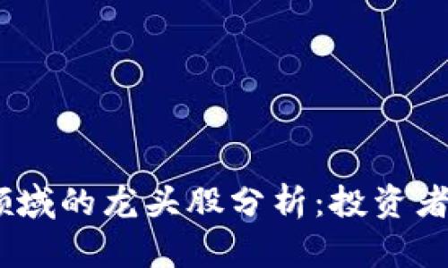 2023年区块链领域的龙头股分析：投资者不可错过的机会