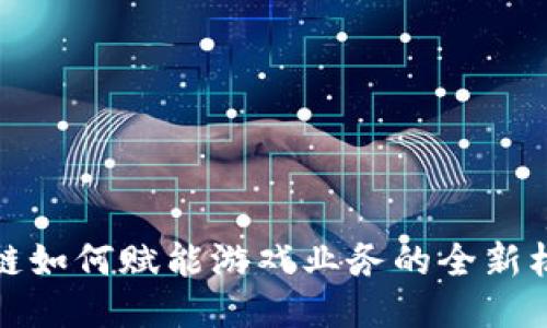 探索区块链如何赋能游戏业务的全新机遇与挑战