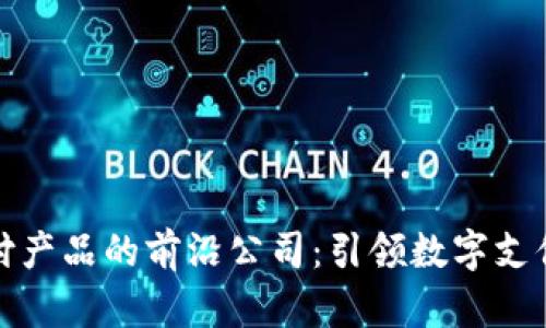 区块链支付产品的前沿公司：引领数字支付的新革命