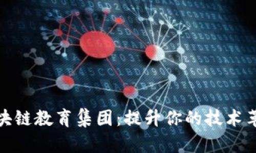探索区块链教育集团：提升你的技术革新梦想