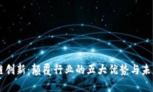 区块链创新：颠覆行业的五大优势与未来展望