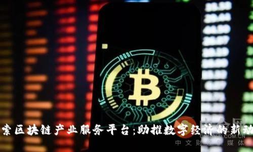 探索区块链产业服务平台：助推数字经济的新动力