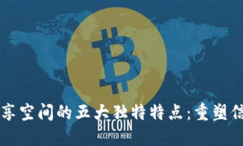 区块链共享空间的五大独特特点：重塑信任与透明