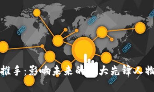 区块链推手：影响未来的十大先锋人物与团队
