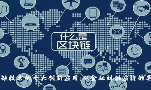区块链稀缺技术的十大创新应用：从金融到供应链的革命性变革