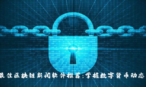 2023年最佳区块链新闻软件推荐：掌握数字货币动态的新利器