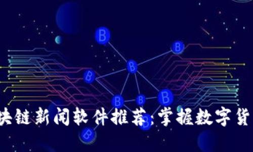2023年最佳区块链新闻软件推荐：掌握数字货币动态的新利器