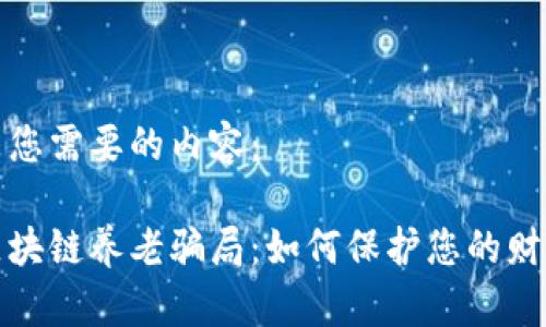 以下是您需要的内容：

揭穿区块链养老骗局：如何保护您的财富安全